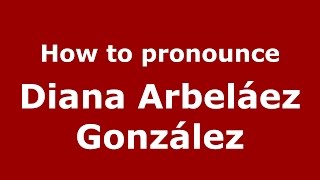 How to pronounce Diana Arbeláez González
