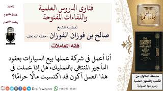 ما حكم العمل في شركة تبيع السيارات بعقود التأجير المنتهي بالتمليك؟ لمعالي الشيخ صالح الفوزان