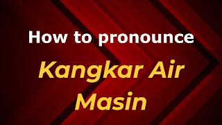 How to pronounce Kangkar Air Masin