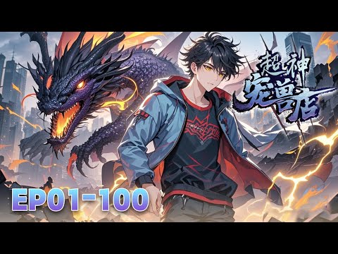 🐉《超神宠兽店》1-100大合集 Astral Pet Store EP1-100 #動態漫畫 #玄幻 #穿越 #重生 #熱血 #系統 #無厘頭 #无厘头 #动态漫画 #系统 #热血 #動漫 #搞笑