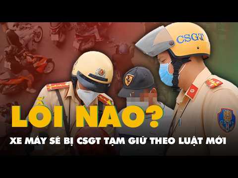 Những lỗi vi phạm sẽ bị CSGT tạm giữ xe máy theo luật mới nhất năm 2026