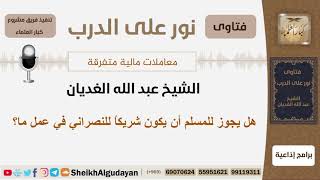 هل يجوز للمسلم أن يكون شريكاً للنصراني في عمل ما؟ الشيخ الغديان - مشروع كبار العلماء image