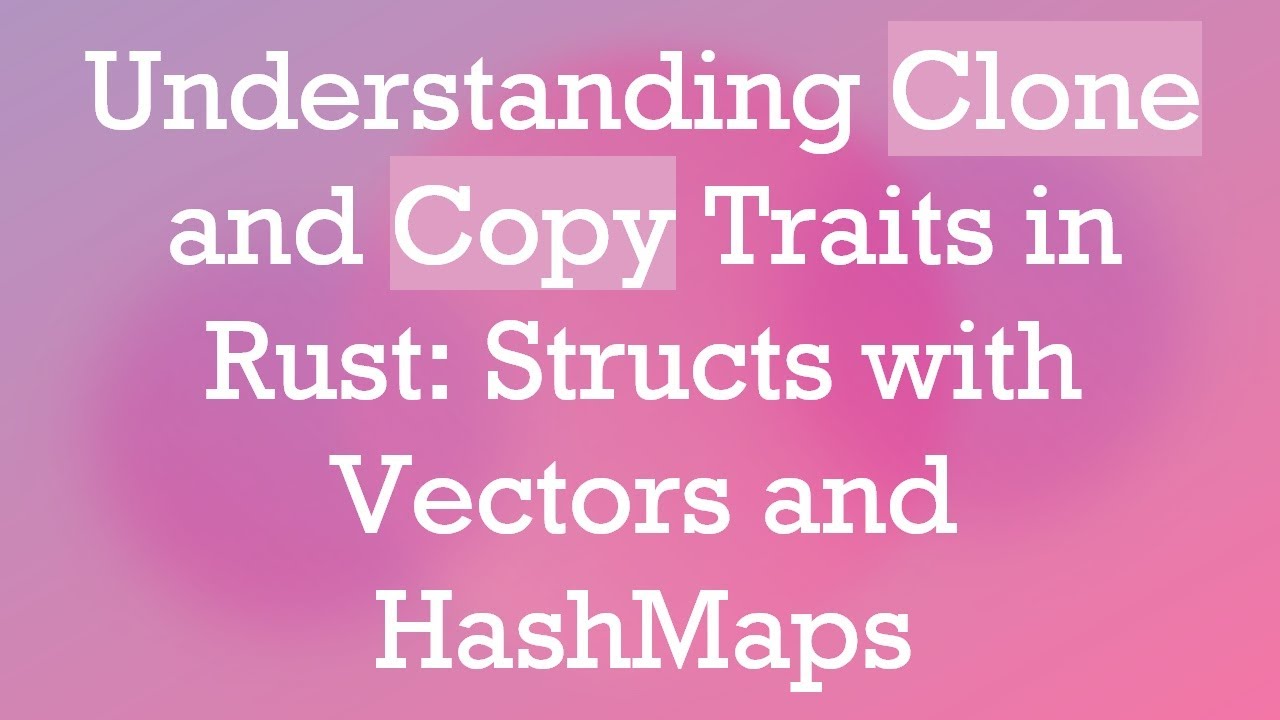 Understanding Clone and Copy Traits in Rust: Structs with Vectors and HashMaps