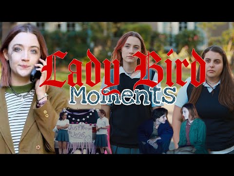 Lady Bird moments that I have memorized.