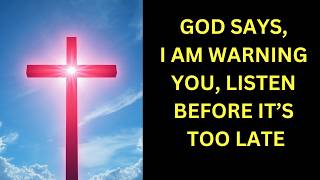 GOD SAYS, I AM WARNING YOU, LISTEN BEFORE IT'S TOO LATE |