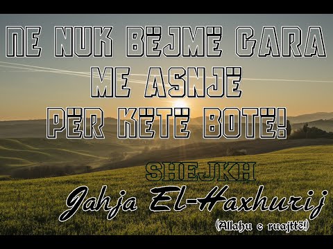 Shejkh Jahja El-Haxhurij - Ne nuk bëjmë gara me asnjë për këtë botë!