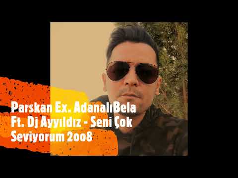 Parskan Ex. Adanalı Bela Ft. Dj Ayyıldız - Seni Çok Seviyorum 2oo8