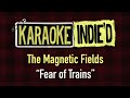 The Magnetic Fields - Fear of Trains (Karaoke)