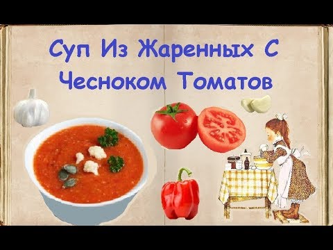 Суп Из Жаренных С Чесноком Томатов / Книга Рецептов / Bon Appetit