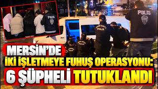 Mersin’de fuhuş operasyonu 6 şüpheli tutuklandı