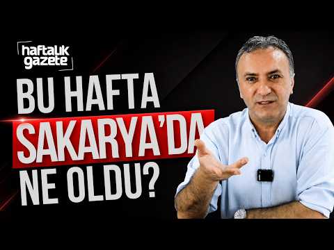 Sakarya'da bu hafta neler oldu? Güven Hasbaş değerlendiriyor | Haftalık Gazete - 17.08.2026