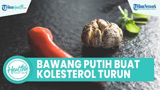 Khasiat Konsumsi Bawang Putih Lanang Bagus untuk Kesehatan Tubuh: Menurunkan Kolesterol & Hipertensi