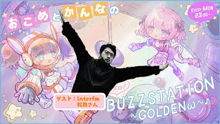 【4回目】おこめとかんなの超エロ！BUZZSTATION ～GOLDENω～【ゲスト：interfm松井さん】