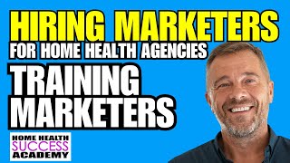 Hiring Marketers 4 | Training Marketers for Home Health & Homecare