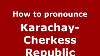 How to pronounce Karachay-Cherkess Republic