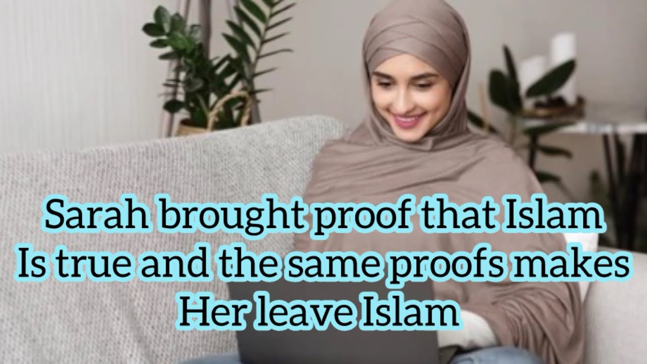 Sarah brought a proof in the Quran and the same proof she brought end up making her leave Islam