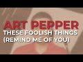 Art Pepper - These Foolish Things (Remind Me Of You) (Official Audio)