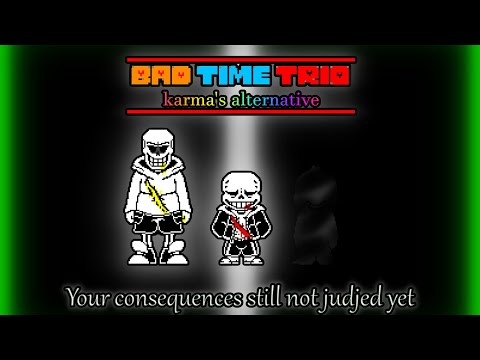 Bad Time Trio:Karma's Alternative. - Phase 1.5 {Your consequences still not judjed yet}
