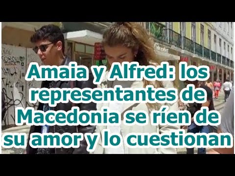 Amaia y Alfred: los representantes de Macedonia se ríen de su amor y lo cuestionan