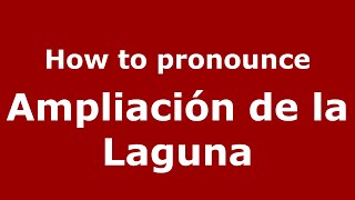 How to pronounce Ampliación De La Laguna