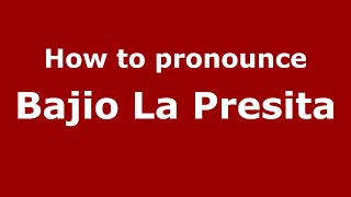 How to pronounce Bajio La Presita