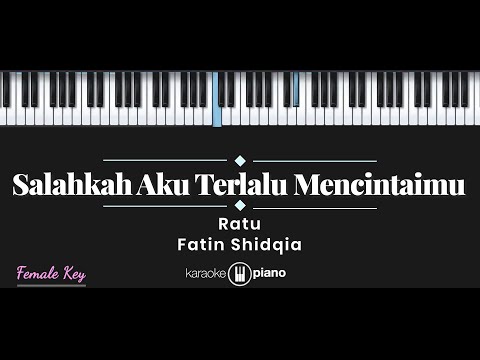 Salahkah Aku Terlalu Mencintaimu - Fatin Shidqia, Ratu (KARAOKE PIANO - FEMALE KEY)