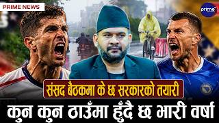संसद बैठकमा के छ सरकारको तयारी ? देशभर कस्तो छ मनसुनको प्रभाव ?
