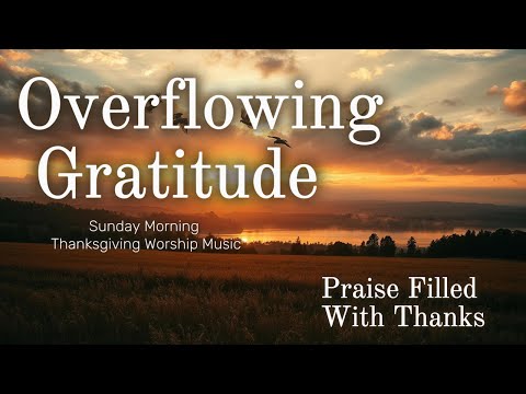 Overflowing Gratitude | Grateful Praise | Worship Song of Overflowing Thanks