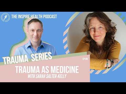 Episode 89: Trauma As Medicine With Sarah Salter-Kelly | Inspire Health Podcast