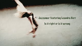 Music video thumbnail preview for Is It Right Or Is It Wrong  - Jazzamor featuring Leandra Herr by Jazzamor