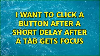 I want to click a button after a short delay after a tab gets focus (3 Solutions!!)