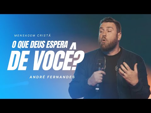 ANDRÉ FERNANDES | O QUE DEUS ESPERA DE MIM? | MENSAGEM CRISTÃ