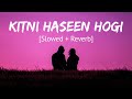 Kitni Haseen Hogi [Slowed + Reverb] Arijit Singh