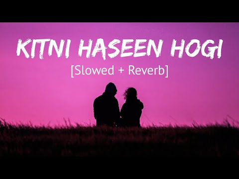 Kitni Haseen Hogi [Slowed + Reverb] Arijit Singh