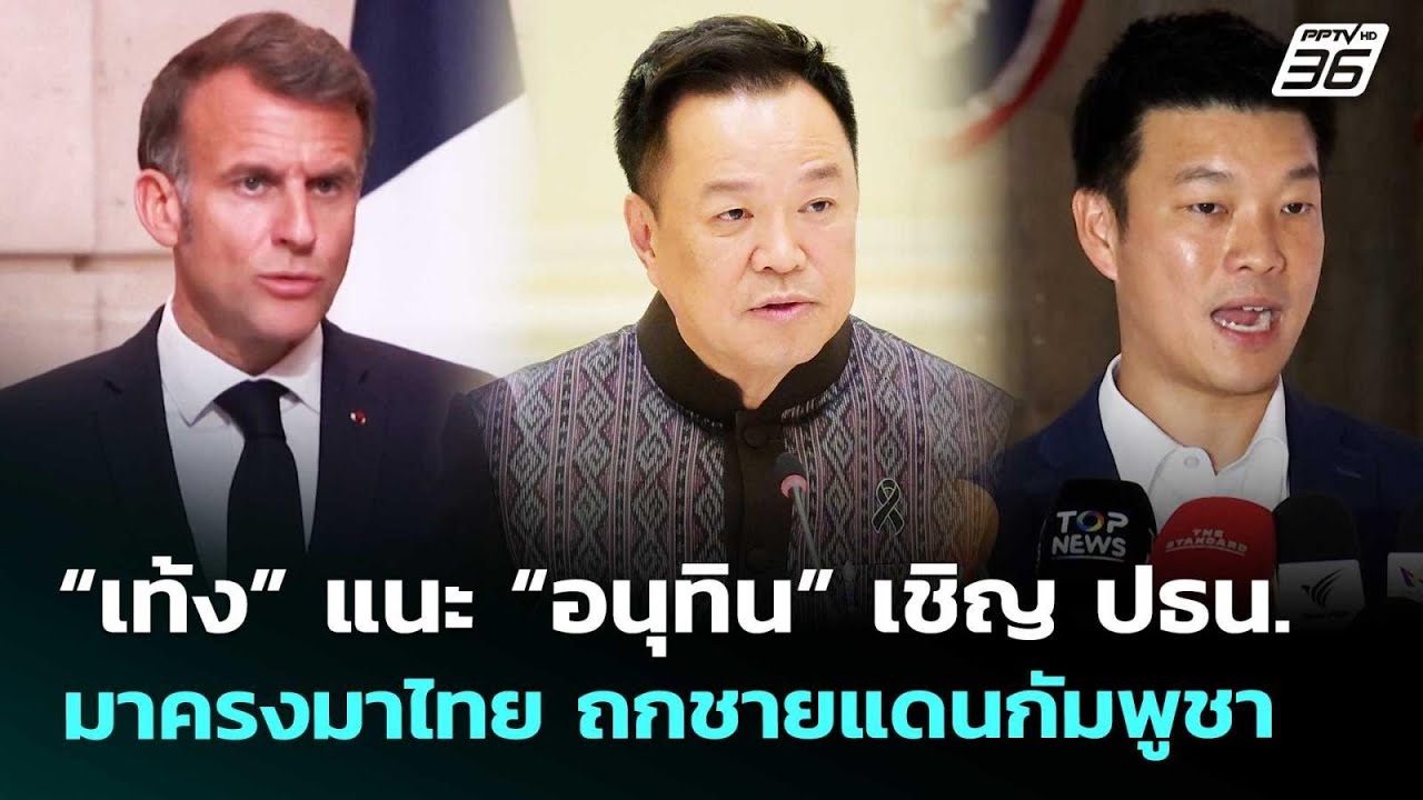 “เท้ง” แนะ “อนุทิน” เชิญ ปธน.มาครงมาไทย ถกชายแดนกั?