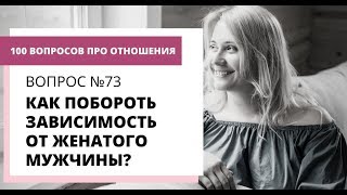 Вопрос № 73. СВЯЗЬ С ЖЕНАТЫМ. КАК ВЫЙТИ ИЗ ЗАВИСИМОСТИ