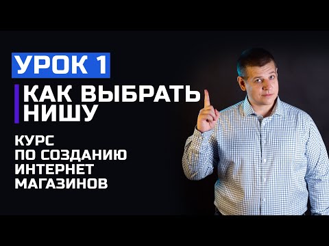 1 УРОК - Как выбрать нишу для интернет-магазина? Выбор ниши. Курс по созданию интернет магазинов!