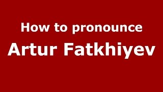 How to pronounce Artur Fatkhiyev