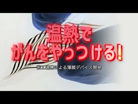 温熱でがんをやっつける！医工連携による薄膜デバイス、プリンテッドエレクトロニクスとバイオマテリアル - Tokyo Tech Research