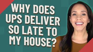 Why does UPS deliver so late to my house