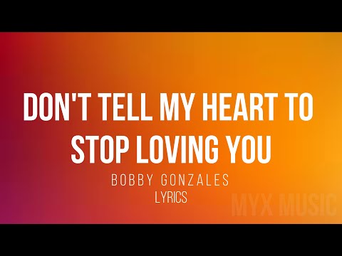 DONT TELL MY HEART TO STOP LOVING YOU - LYRICS - BOBBY GONZALES - MYX MUSIC