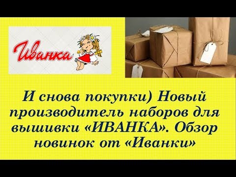 100.  Снова рукодельные покупки.  Новинки!!! Обзор наборов нового производителя Иванка