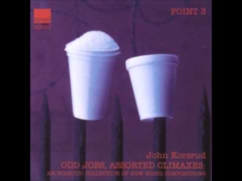 John Korsrud ODD JOBS & ASSORTED CLIMAXES An eclectic collection of new music compositions