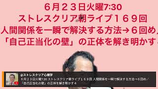 ６月２３日火曜7:30 ストレスクリア朝ライブ１６９回 人間関係を一瞬で解決する方法→６回め／「自己正当化の壁」の正体を解き明かす４
