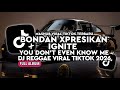 DJ BONDAN XPRESIKAN X IGNITE X YOU DON T EVEN KNOW ME KUMPULAN DJ REGGAE TERBARU VIRAL TIKTOK 2026