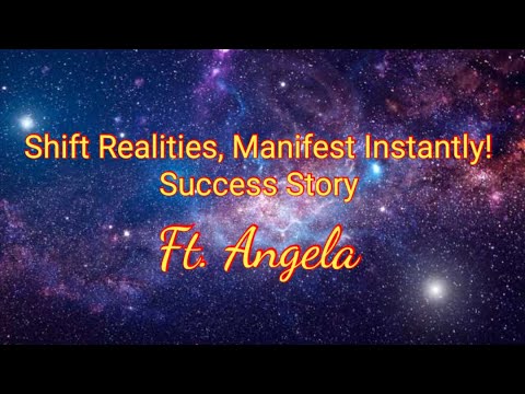 Shift Realities, Manifest Insantly! Success Story Ft. Angela
