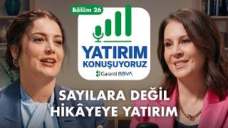 SAYILARA DEĞİL HİKÂYEYE YATIRIM | Yatırım Konuşuyoruz | Bölüm 26