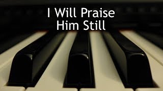I Will Praise Him Still - piano instrumental cover with lyrics