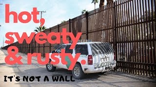 Hot, Sweaty &amp; Rusty - The Wall - Calexico - Mexicali.