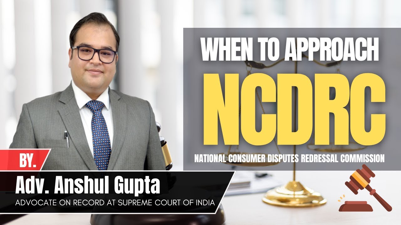 📢When to Approach the National Consumer Disputes Redressal Commission (NCDRC) - By Adv. Anshul Gupta